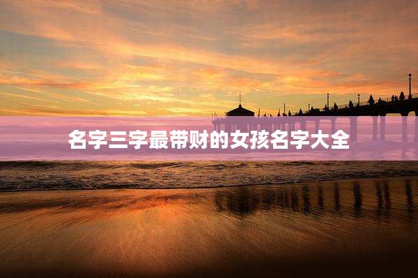 名字三字最带财的女孩名字大全