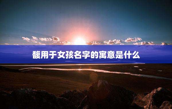 馥用于女孩名字的寓意是什么