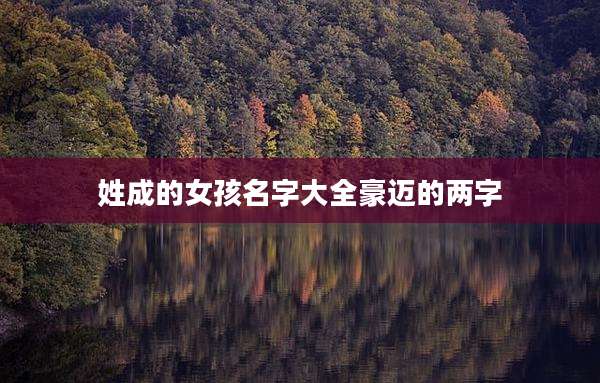 姓成的女孩名字大全豪迈的两字