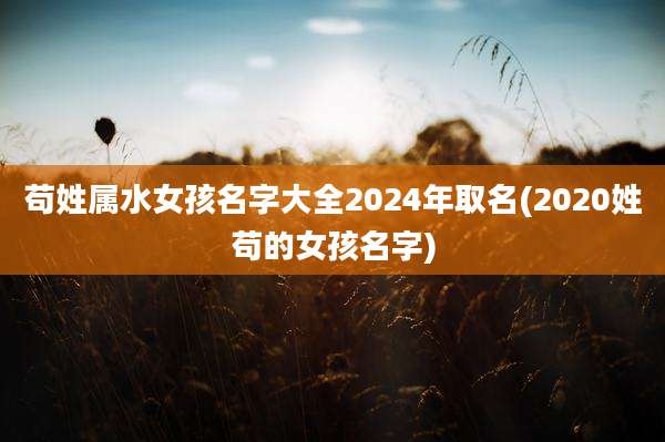 苟姓属水女孩名字大全2024年取名(2020姓苟的女孩名字)