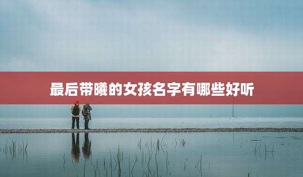 最后带曦的女孩名字有哪些好听