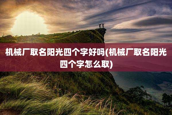 机械厂取名阳光四个字好吗(机械厂取名阳光四个字怎么取)