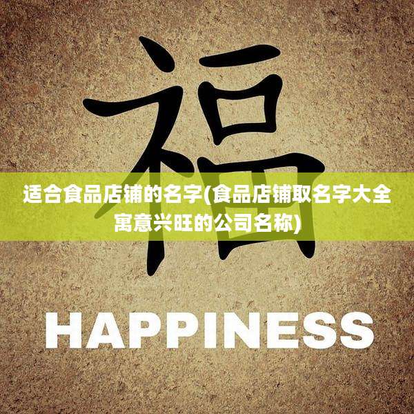 适合食品店铺的名字(食品店铺取名字大全寓意兴旺的公司名称)