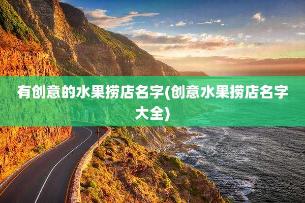 有创意的水果捞店名字(创意水果捞店名字大全)