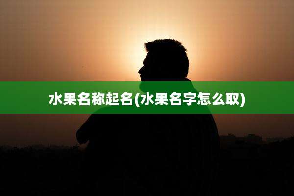 水果名称起名(水果名字怎么取)