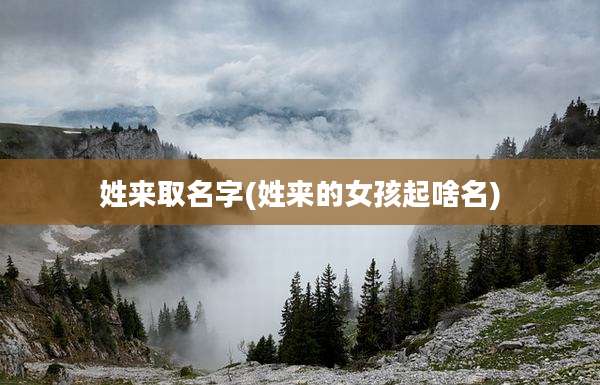 姓来取名字(姓来的女孩起啥名)