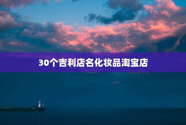 30个吉利店名化妆品淘宝店