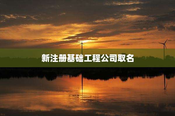 新注册基础工程公司取名
