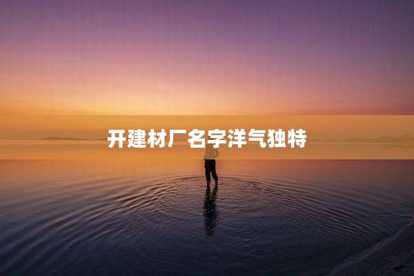 开建材厂名字洋气独特