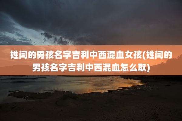 姓闫的男孩名字吉利中西混血女孩(姓闫的男孩名字吉利中西混血怎么取)