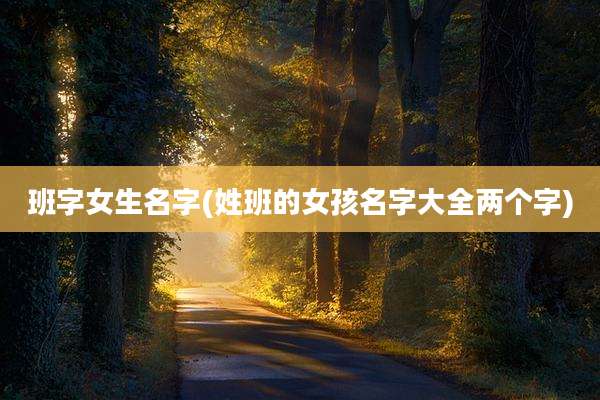 班字女生名字(姓班的女孩名字大全两个字)