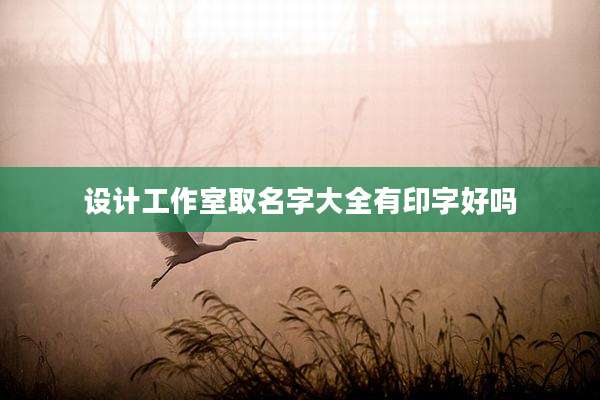 设计工作室取名字大全有印字好吗