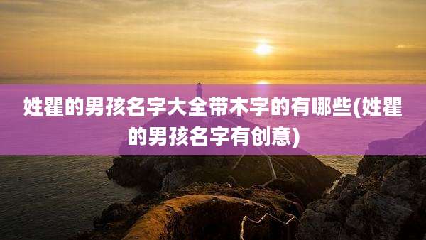 姓瞿的男孩名字大全带木字的有哪些(姓瞿的男孩名字有创意)