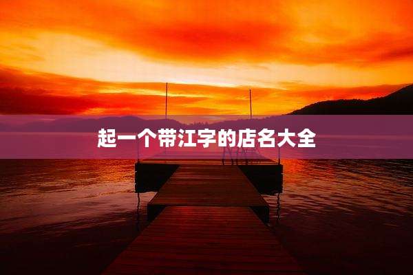 起一个带江字的店名大全