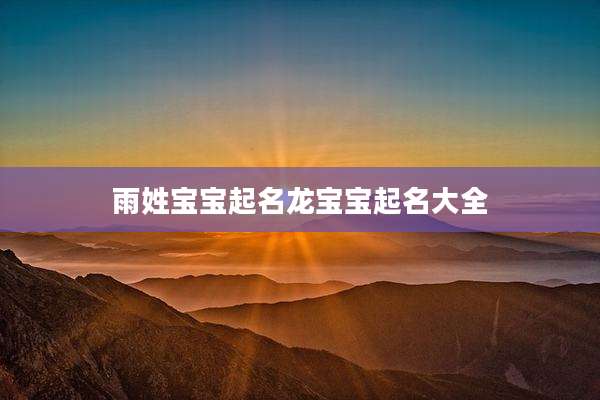 雨姓宝宝起名龙宝宝起名大全