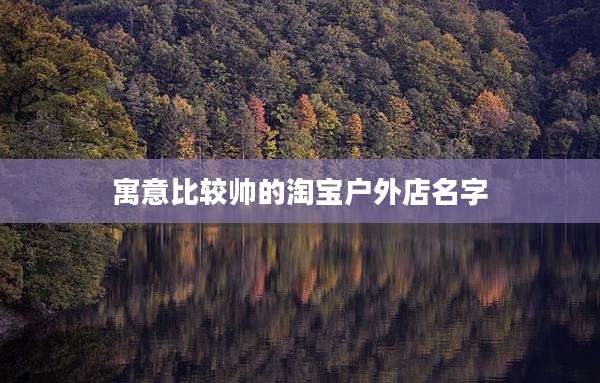 寓意比较帅的淘宝户外店名字