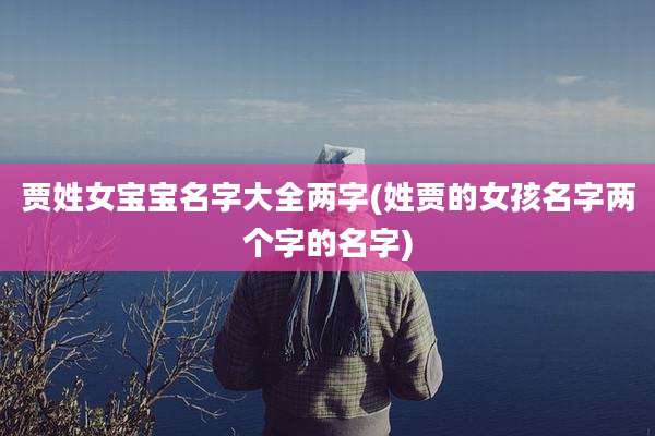 贾姓女宝宝名字大全两字(姓贾的女孩名字两个字的名字)