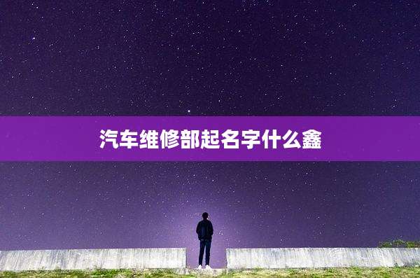 汽车维修部起名字什么鑫