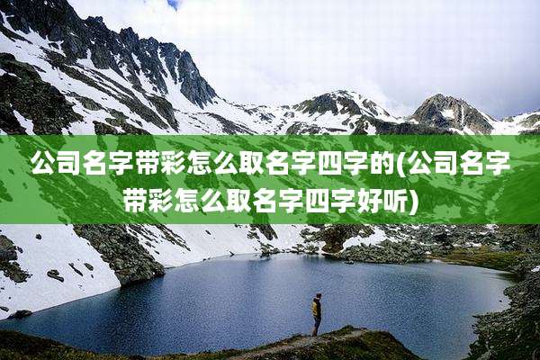 公司名字带彩怎么取名字四字的(公司名字带彩怎么取名字四字好听)