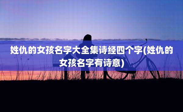 姓仇的女孩名字大全集诗经四个字(姓仇的女孩名字有诗意)