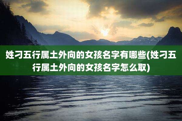 姓刁五行属土外向的女孩名字有哪些(姓刁五行属土外向的女孩名字怎么取)
