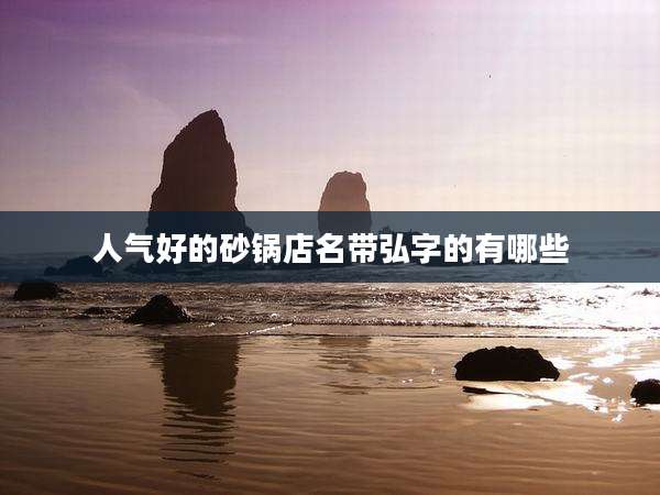 人气好的砂锅店名带弘字的有哪些