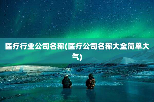 医疗行业公司名称(医疗公司名称大全简单大气)