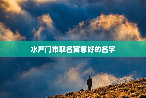 水产门市取名寓意好的名字