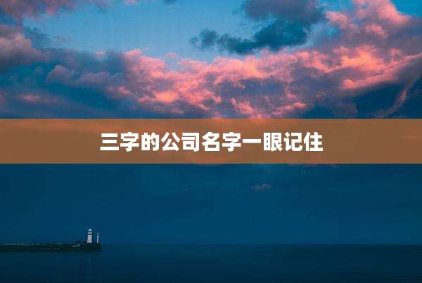 三字的公司名字一眼记住