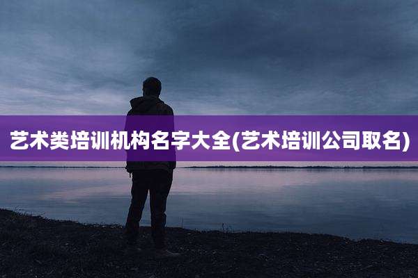 艺术类培训机构名字大全(艺术培训公司取名)
