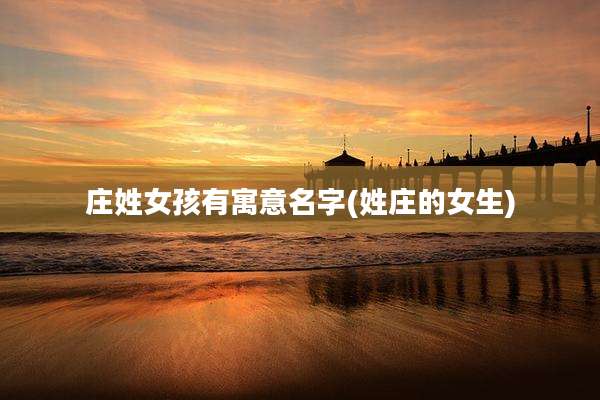 庄姓女孩有寓意名字(姓庄的女生)
