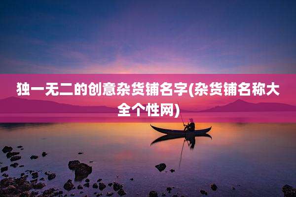 独一无二的创意杂货铺名字(杂货铺名称大全个性网)