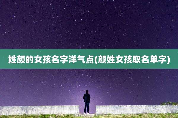 姓颜的女孩名字洋气点(颜姓女孩取名单字)