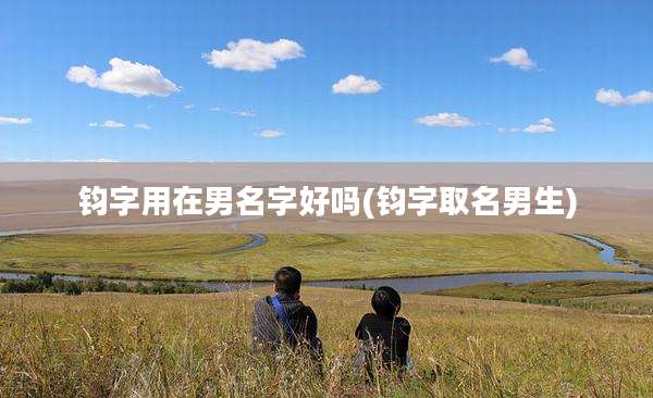 钧字用在男名字好吗(钧字取名男生)