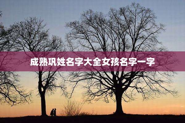 成熟巩姓名字大全女孩名字一字