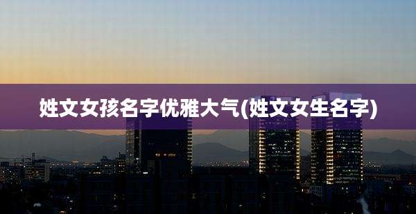 姓文女孩名字优雅大气(姓文女生名字)