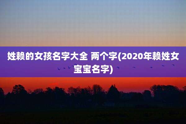 姓赖的女孩名字大全 两个字(2020年赖姓女宝宝名字)