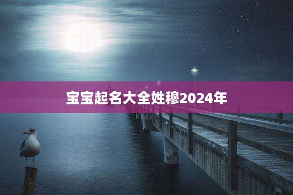 宝宝起名大全姓穆2024年