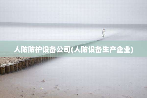 人防防护设备公司(人防设备生产企业)