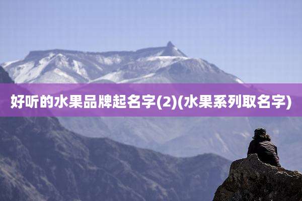 好听的水果品牌起名字(2)(水果系列取名字)