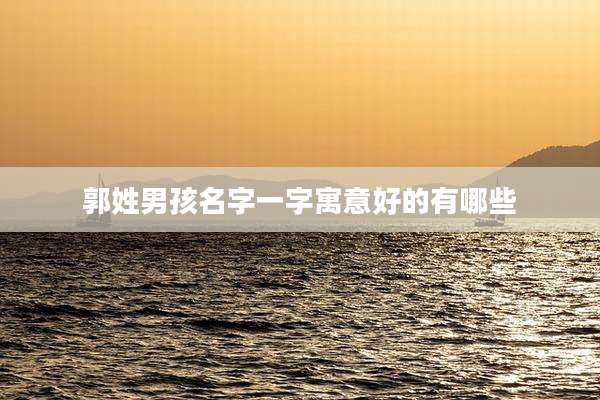郭姓男孩名字一字寓意好的有哪些