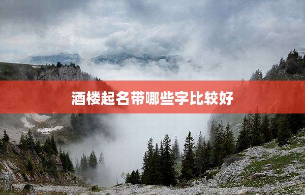 酒楼起名带哪些字比较好