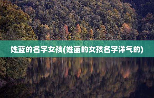姓蓝的名字女孩(姓蓝的女孩名字洋气的)