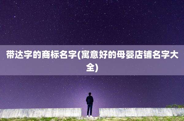 带达字的商标名字(寓意好的母婴店铺名字大全)
