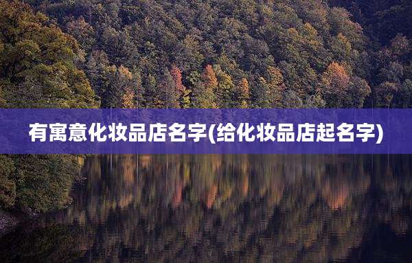 有寓意化妆品店名字(给化妆品店起名字)