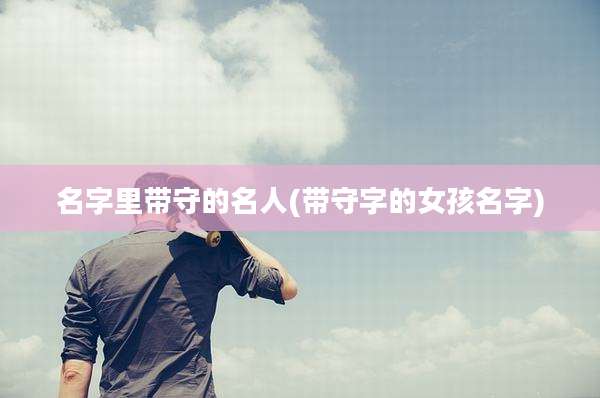 名字里带守的名人(带守字的女孩名字)