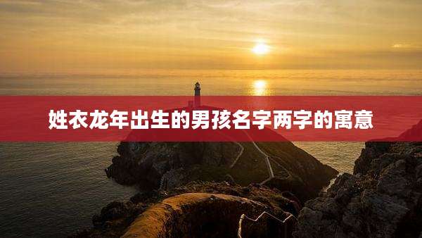 姓衣龙年出生的男孩名字两字的寓意