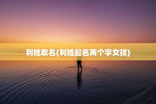 利姓取名(利姓起名两个字女孩)
