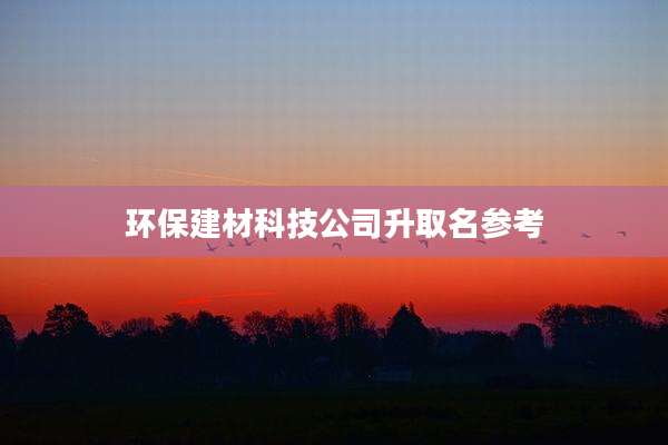 环保建材科技公司升取名参考