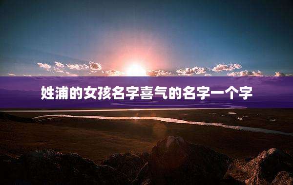 姓浦的女孩名字喜气的名字一个字